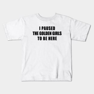 I paused the golden girls to be here Kids T-Shirt